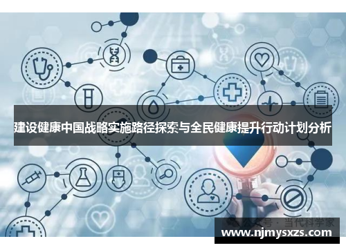 建设健康中国战略实施路径探索与全民健康提升行动计划分析